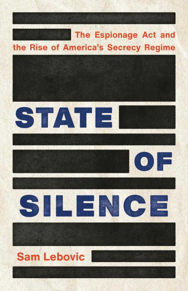 Cover photo for Sam Lebovic's "State of Silence: The Espionage Act and the Rise of America's Secrecy Regime"