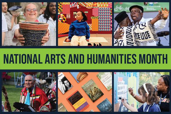 Graphic with six photographs and the words "National Arts and Humanities Month". The top three photos from left to right are: Youths showing off their handmade pottery, a child sits on a block in a room full of vivid geometric patterns, an older couple dance at a festival. The bottom photos from left to right are: A man dressed in Native American tribal dress, a flatlay of bookcovers, and a woman and child work on a mural.